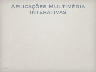 Aplicações Multimédia
            interativas




7/14
 