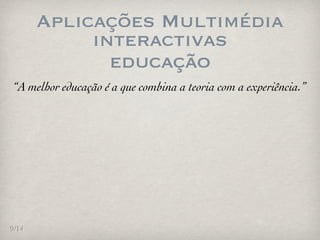 Aplicações Multimédia
            interactivas
              educação
“A melhor educação é a que combina a teoria com a experiência.”




9/14
 
