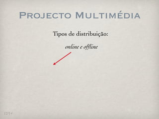 Projecto Multimédia
             Tipos de distribuição:

                 online e ofﬂine




12/14
 