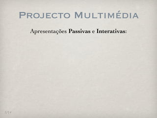 Projecto Multimédia
        Apresentações Passivas e Interativas:




5/14
 