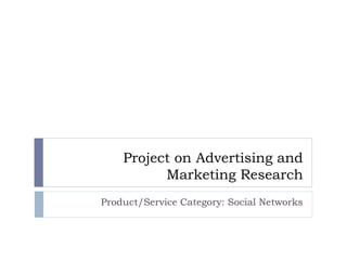 Project on Advertising and
Marketing Research
Product/Service Category: Social Networks
 