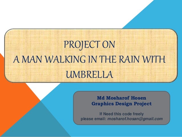 PROJECT ON
A MAN WALKING IN THE RAIN WITH
UMBRELLA
Md Mosharof Hosen
Graphics Design Project
If Need this code freely
please email: mosharof.hosan@gmail.com
 