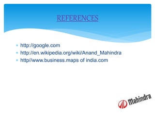  http://google.com
 http://en.wikipedia.org/wiki/Anand_Mahindra
 http//www.business.maps of india.com
REFERENCES
 