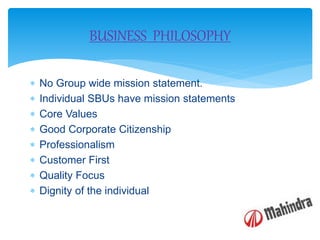  No Group wide mission statement.
 Individual SBUs have mission statements
 Core Values
 Good Corporate Citizenship
 Professionalism
 Customer First
 Quality Focus
 Dignity of the individual
BUSINESS PHILOSOPHY
 