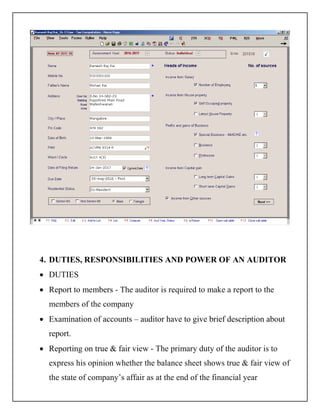 4. DUTIES, RESPONSIBILITIES AND POWER OF AN AUDITOR
 DUTIES
 Report to members - The auditor is required to make a report to the
members of the company
 Examination of accounts – auditor have to give brief description about
report.
 Reporting on true & fair view - The primary duty of the auditor is to
express his opinion whether the balance sheet shows true & fair view of
the state of company’s affair as at the end of the financial year
 
