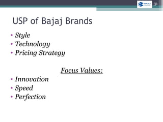 USP of Bajaj Brands
• Style
• Technology
• Pricing Strategy
Focus Values:
• Innovation
• Speed
• Perfection
31
 