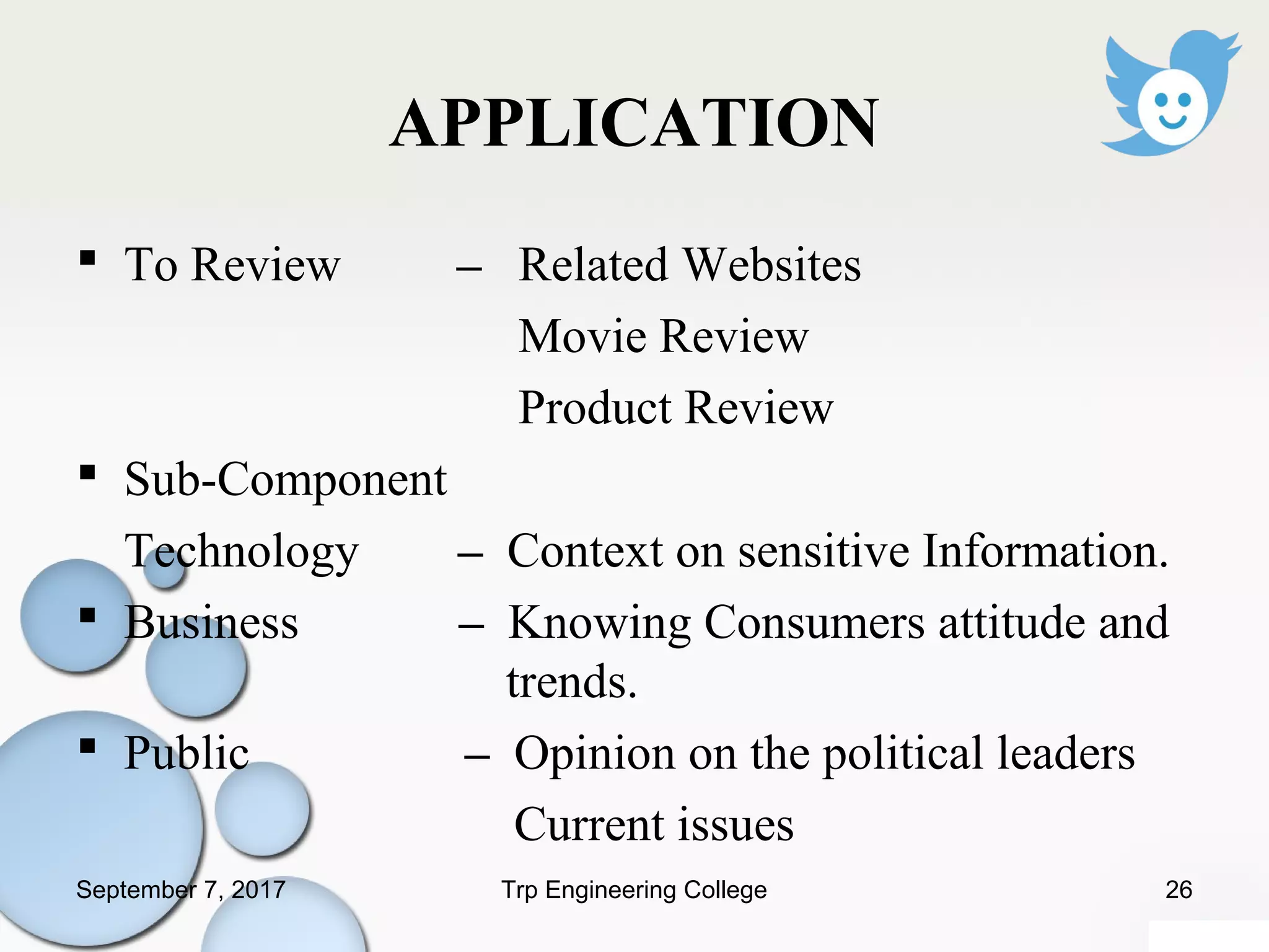 APPLICATION
 To Review – Related Websites
Movie Review
Product Review
 Sub-Component
Technology – Context on sensitive Information.
 Business – Knowing Consumers attitude and
trends.
 Public – Opinion on the political leaders
Current issues
September 7, 2017 26Trp Engineering College
 