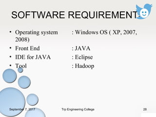 SOFTWARE REQUIREMENTS
• Operating system : Windows OS ( XP, 2007,
2008)
• Front End : JAVA
• IDE for JAVA : Eclipse
• Tool : Hadoop
September 7, 2017 28Trp Engineering College
 