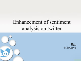 Enhancement of sentiment
analysis on twitter
By:
M.Iswarya
 