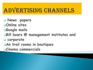  News papers
Online sites
Google mails
Bill boars @ management institutes and
 corporate
An trail rooms in boutiques
Cinema commercials
 