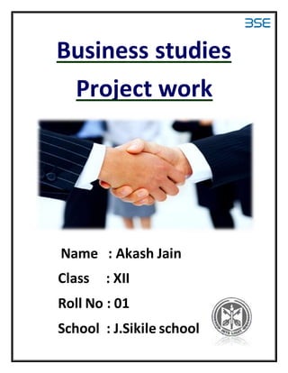 Business studies
Project work
Name : Akash Jain
Class : XII
Roll No : 01
School : J.Sikile school
 