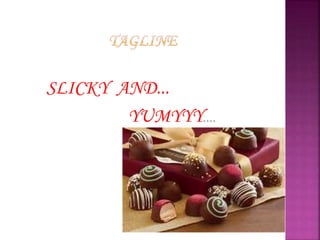 SLICKY AND...
YUMYYY....
 
