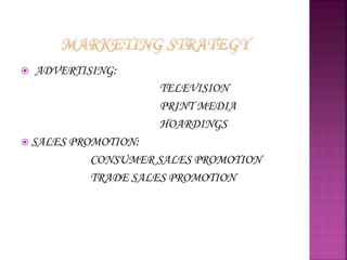  ADVERTISING:
TELEVISION
PRINT MEDIA
HOARDINGS
 SALES PROMOTION:
CONSUMER SALES PROMOTION
TRADE SALES PROMOTION
 