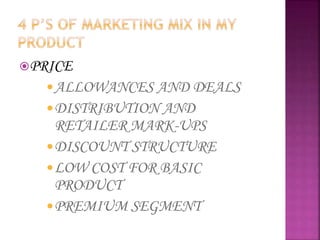 PRICE
ALLOWANCES AND DEALS
DISTRIBUTION AND
RETAILER MARK-UPS
DISCOUNT STRUCTURE
LOW COST FOR BASIC
PRODUCT
PREMIUM SEGMENT
 