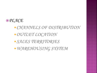 PLACE
CHANNELS OF DISTRIBUTION
OUTLET LOCATION
SALES TERRITORIES
WAREHOUSING SYSTEM
 