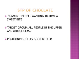  SEGMENT: PEOPLE WANTING TO HAVE A
SWEET BITE
 TARGET GROUP: ALL PEOPLE IN THE UPPER
AND MIDDLE CLASS
 POSITIONING: FEELS GOOD BETTER
 