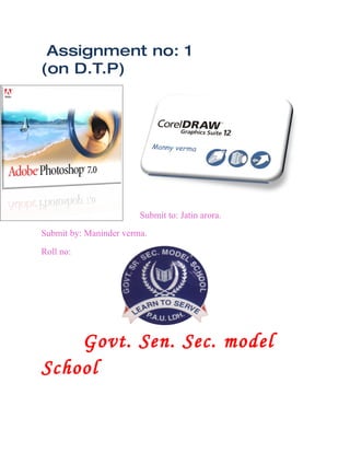 Assignment no: 1
(on D.T.P)




                        Submit to: Jatin arora.
Submit by: Maninder verma.

Roll no:




    Govt. Sen. Sec. model
School
 