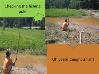Checking the fishing
pole
Oh yeah! Caught a fish!