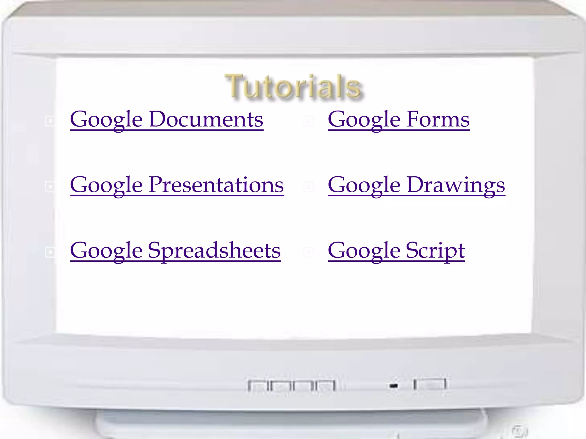    Google Documents          Google Forms

   Google Presentations      Google Drawings

   Google Spreadsheets       Google Script
 