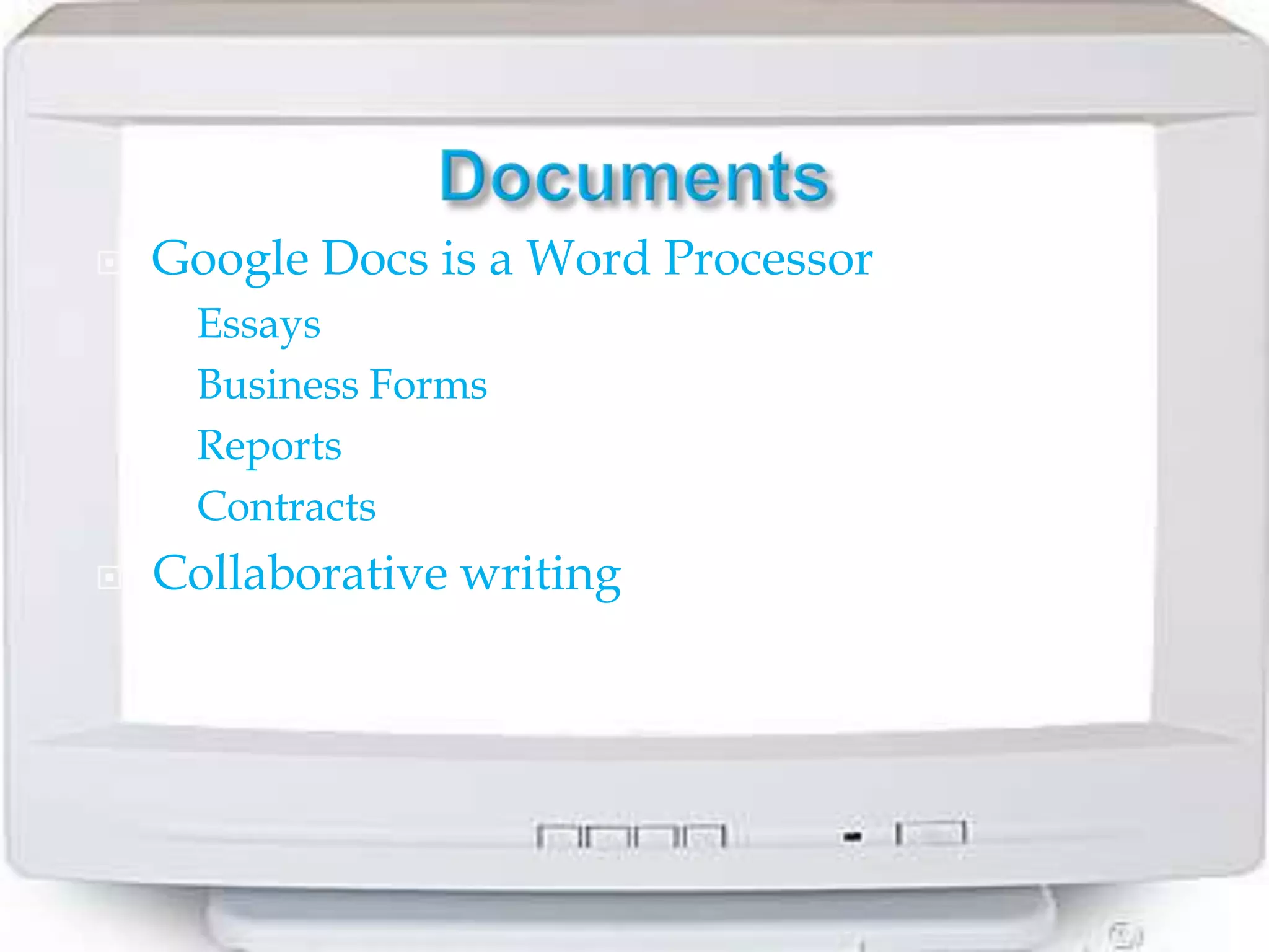    Google Docs is a Word Processor
       Essays
       Business Forms
       Reports
       Contracts
   Collaborative writing
 