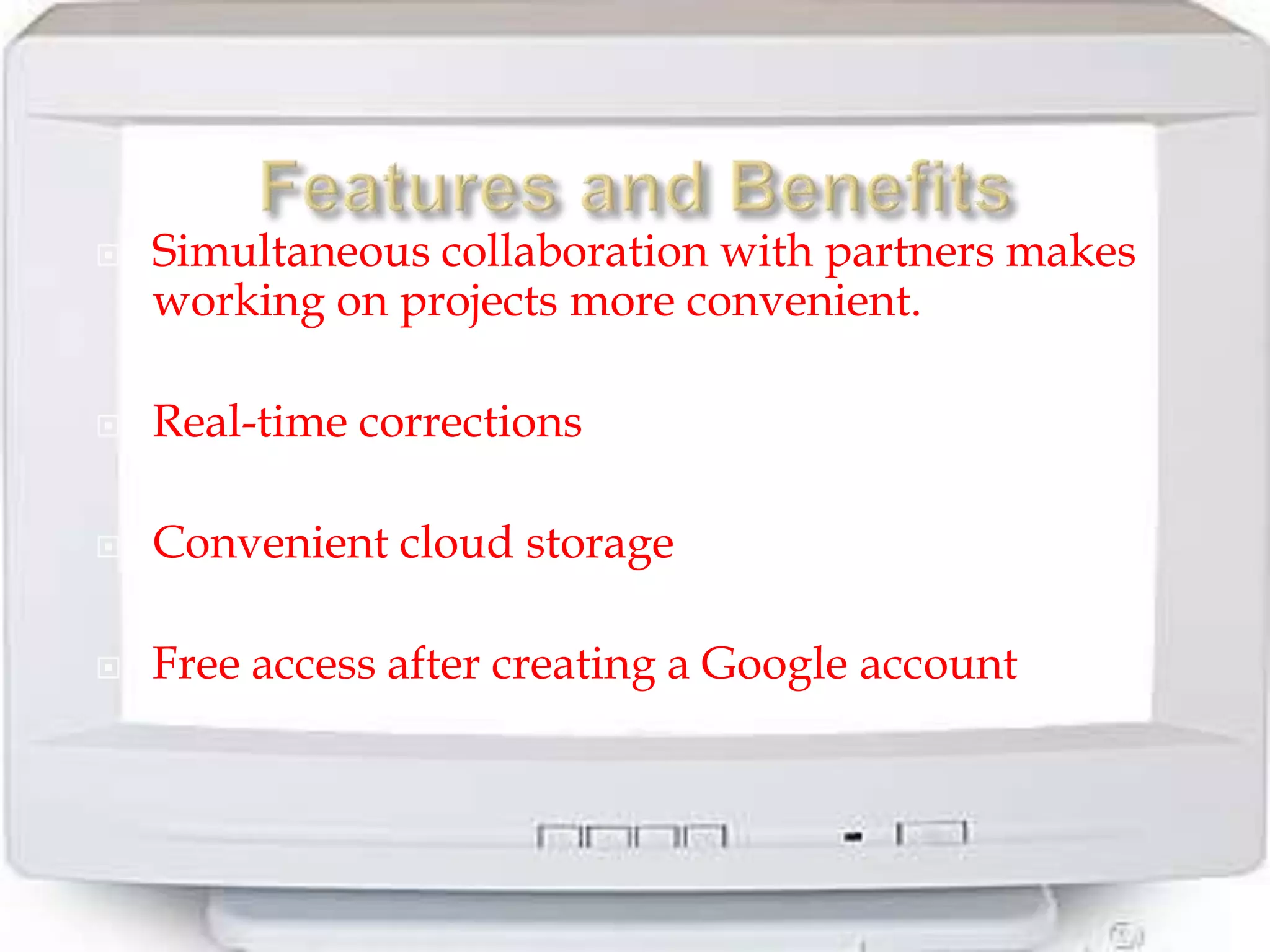    Simultaneous collaboration with partners makes
    working on projects more convenient.

   Real-time corrections

   Convenient cloud storage

   Free access after creating a Google account
 