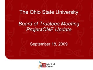 The Ohio State University Board of Trustees Meeting ProjectONE Update September 18, 2009 