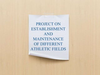 PROJECT ON
ESTABLISHMENT
AND
MAINTENANCE
OF DIFFERENT
ATHLETIC FIELDS
 