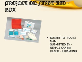 PROJECT ON FIRST AID -
BOX
• SUBMIT TO - RAJINI
MAM
SUBMITTED BY -
NEHA & KANIKA
CLASS - X DIAMOND
 