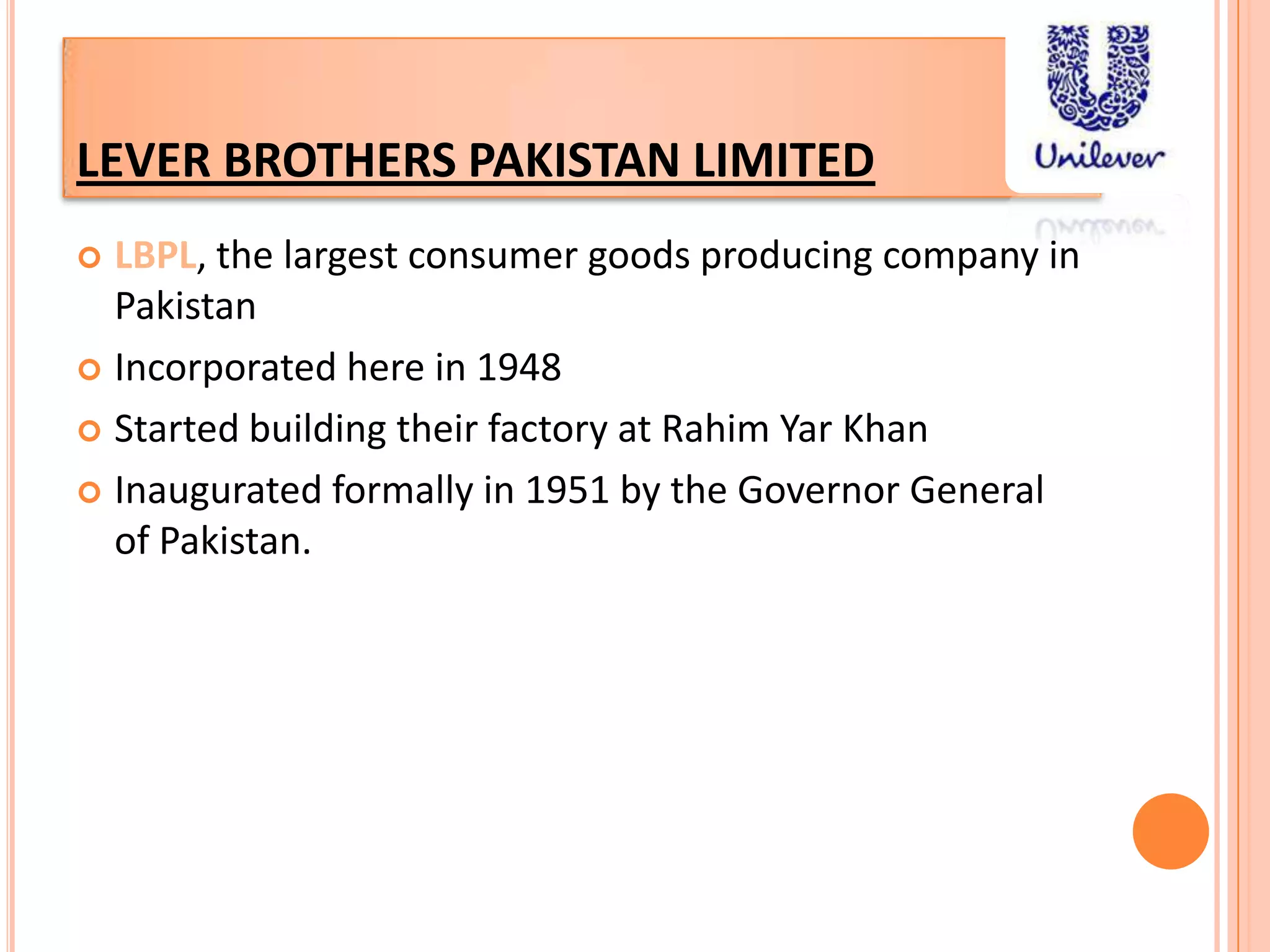 LEVER BROTHERS PAKISTAN LIMITEDLBPL, the largest consumer goods producing company in PakistanIncorporated here in 1948 Started building their factory at RahimYar KhanInaugurated formally in 1951 by the Governor General of Pakistan.