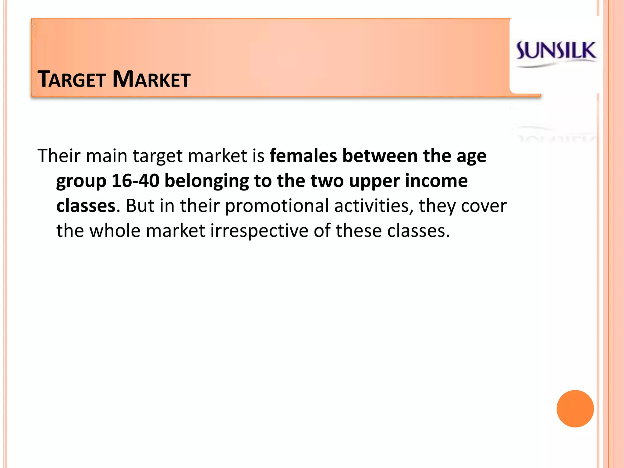 Target MarketTheir main target market is females between the age group 16-40belonging to the two upper income classes. But in their promotional activities, they cover the whole market irrespective of these classes.