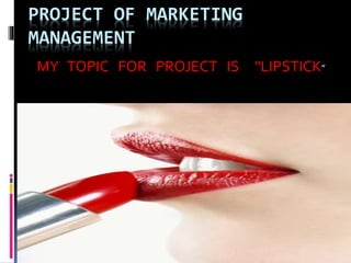 PROJECT OF MARKETING
MANAGEMENT
MY TOPIC FOR PROJECT IS “LIPSTICK”
 