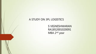 A STUDY ON 3PL LOGISTICS
S VIGNESHWARAN
RA1852001020091
MBA 2nd year
 