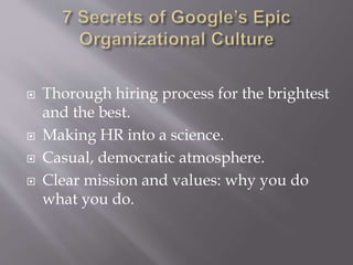 Thorough hiring process for the brightest
and the best.
 Making HR into a science.
 Casual, democratic atmosphere.
 Clear mission and values: why you do
what you do.
 