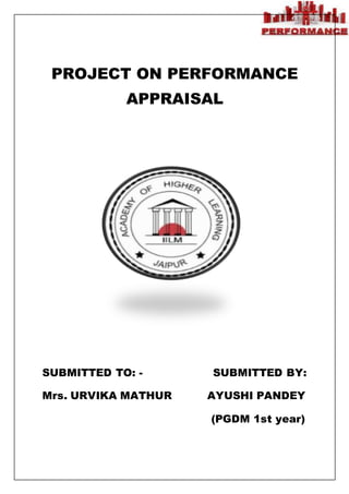 PROJECT ON PERFORMANCE
APPRAISAL
SUBMITTED TO: - SUBMITTED BY:
Mrs. URVIKA MATHUR AYUSHI PANDEY
(PGDM 1st year)
 