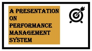 A Presentation
on
Performance
Management
System
 
