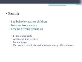 • Family
▫ Bad behavior against children
▫ Isolation from society
▫ Teaching wrong principles
 Sense of inequality
 Abse...
