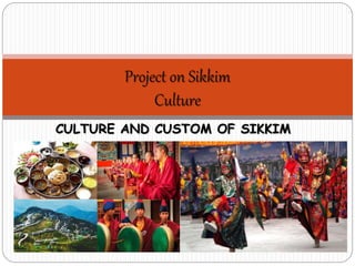 CULTURE AND CUSTOM OF SIKKIM
Project on Sikkim
Culture
 
