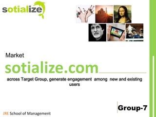 Market

sotialize.com

across Target Group, generate engagement among new and existing
users

JRE School of Management

Group-7

 