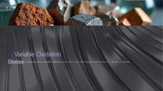 . Variable Oxidation
States
Transition metals commonly show multiple oxidation states due to the close energy levels of their (n− )d and ns orbitals.
 