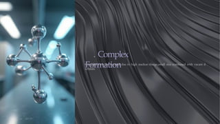 . Complex
Formation
Complex ions are formed due to high nuclear charge,small size combined with vacant d-
orbitals.
 