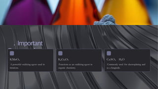 . Important
Compounds
KMnO₄
A powerful oxidizing agent used in
titrations.
K₂Cr₂O₇
Functions as an oxidizing agent in
organic chemistry.
CuSO₄· H₂O
Commonly used for electroplating and
as a fungicide.
 