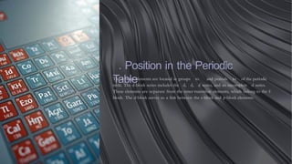 . Position in the Periodic
Table
The d-block elements are located in groups to and periods to of the periodic
table. The d-block series includes the d, d, d series, and an incomplete d series.
These elements are separate from the inner transition elements, which belong to the f-
block. The d-block serves as a link between the s-block and p-block elements.
 