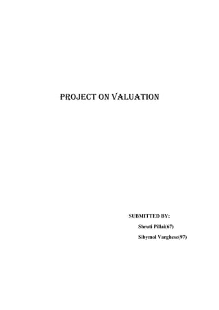 PROJECT ON VALUATION

SUBMITTED BY:
Shruti Pillai(67)
Sibymol Varghese(97)

 