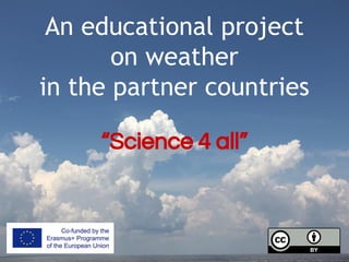 An educational project
on weather
in the partner countries
“Science 4 all”
 