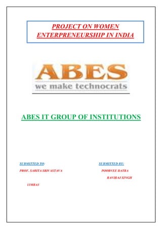 PROJECT ON WOMEN
         ENTERPRENEURSHIP IN INDIA




ABES IT GROUP OF INSTITUTIONS




SUBMITTED TO:             SUBMITTED BY:

PROF. SARITA SRIVASTAVA    POORVEE BATRA

                              RAVIRAJ SINGH

   11MBA3
 