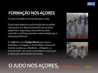 O Judo é também uma escola para a vida.

O principal objectivo na formação dos escalões
mais jovens é o desenvolvimento do carácter,
adquirindo segurança, auto-estima, auto-
controle e confiança perante a adversidade que a
vida possa oferecer.

O Judo tem um Código Moral que preza a
Gentileza, a Coragem, a Sinceridade, a Honra de
manter a palavra, a Modéstia , o Respeito , o
Autocontrole , em suma a Amizade é o mais puro
e nobre dos sentimentos humanos.




                                                   Fonte
 