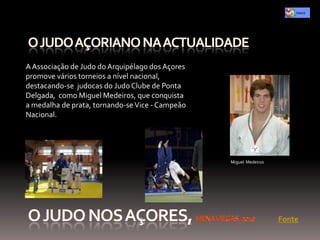 A Associação de Judo do Arquipélago dos Açores
promove vários torneios a nível nacional,
destacando-se judocas do Judo Clube de Ponta
Delgada, como Miguel Medeiros, que conquista
a medalha de prata, tornando-se Vice - Campeão
Nacional.




                                                 Miguel Medeiros




                                                                   Fonte
 