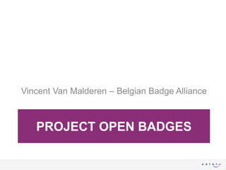 PROJECT OPEN BADGES
Vincent Van Malderen – Belgian Badge Alliance
 
