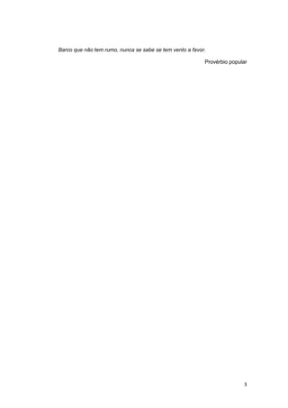 Barco que não tem rumo, nunca se sabe se tem vento a favor.

                                                          Provérbio popular




                                                                         3
 