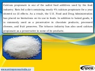 www.entrepreneurindia.co
Calcium propionate is one of the safest food additives used by the food
industry. Rats fed a diet...